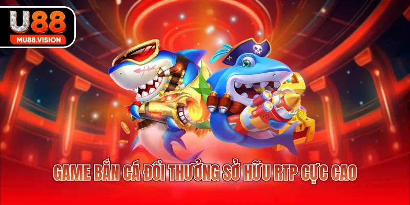 Game bắn cá đổi thưởng sở hữu RTP cực cao